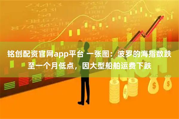 铭创配资官网app平台 一张图：波罗的海指数跌至一个月低点，因大型船舶运费下跌