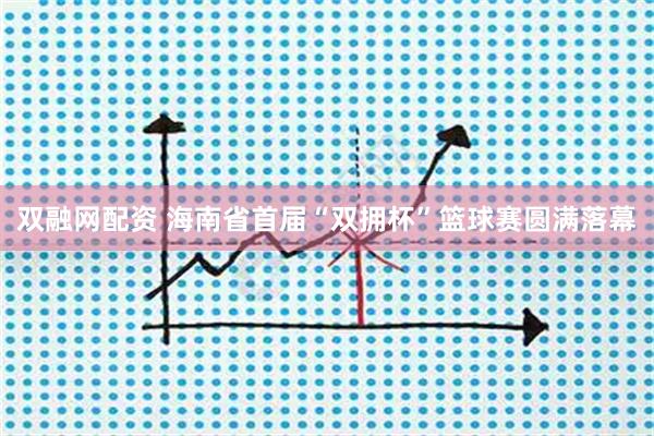 双融网配资 海南省首届“双拥杯”篮球赛圆满落幕