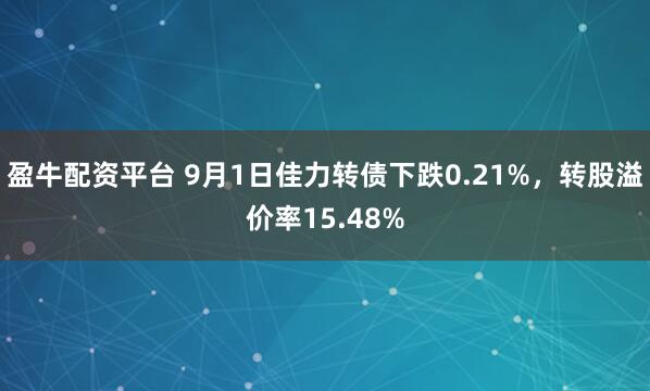 盈牛配资平台 9月1日佳力转债下跌0.21%，转股溢价率15.48%