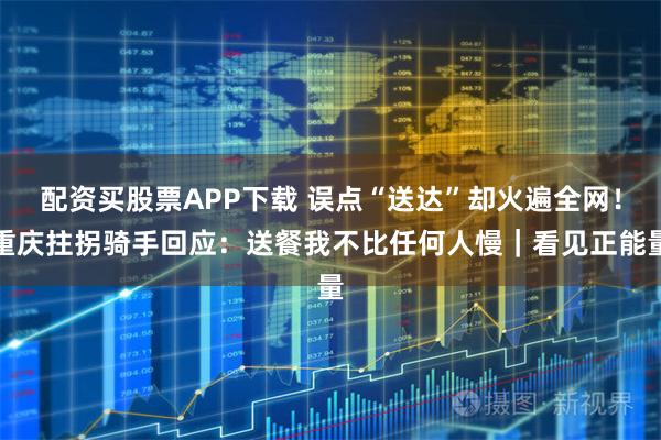 配资买股票APP下载 误点“送达”却火遍全网！重庆拄拐骑手回应：送餐我不比任何人慢｜看见正能量