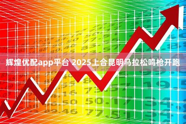 辉煌优配app平台 2025上合昆明马拉松鸣枪开跑