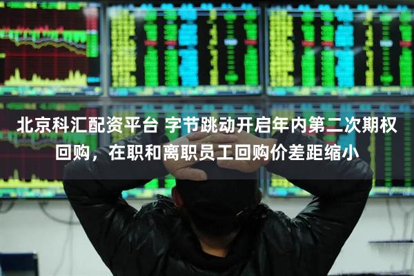 北京科汇配资平台 字节跳动开启年内第二次期权回购，在职和离职员工回购价差距缩小