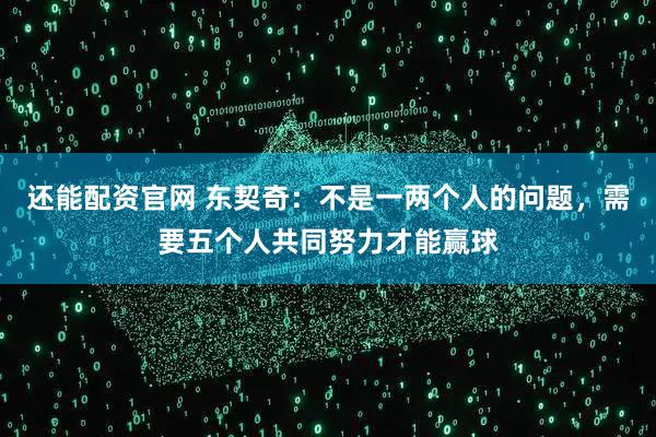 还能配资官网 东契奇：不是一两个人的问题，需要五个人共同努力才能赢球