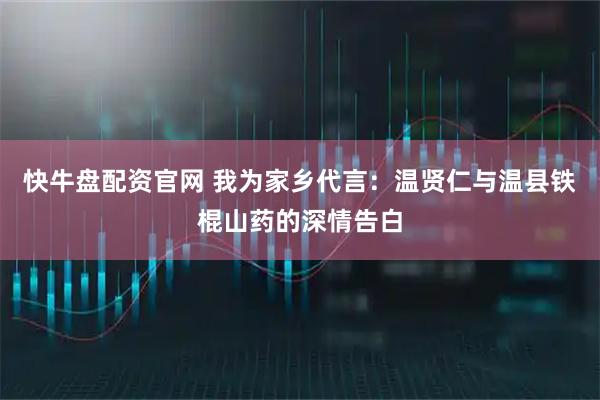 快牛盘配资官网 我为家乡代言：温贤仁与温县铁棍山药的深情告白