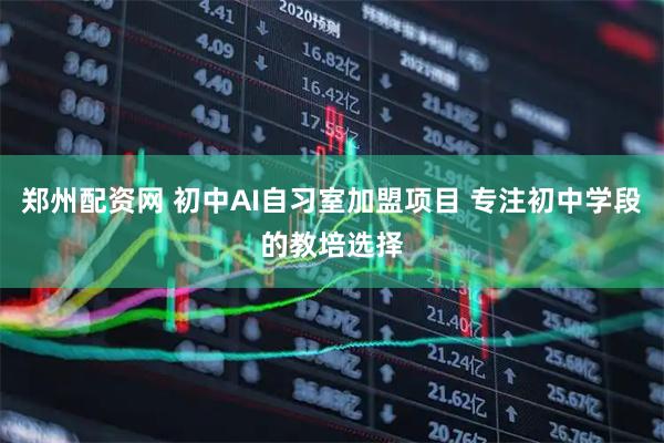 郑州配资网 初中AI自习室加盟项目 专注初中学段的教培选择