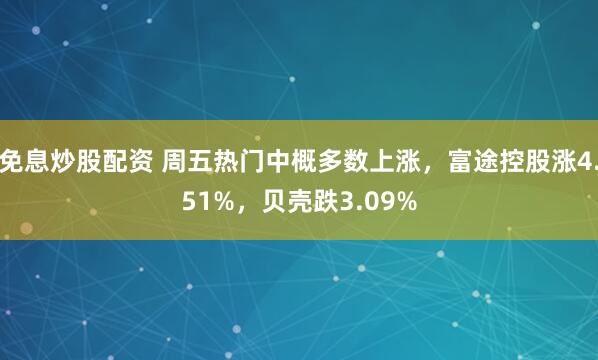 免息炒股配资 周五热门中概多数上涨，富途控股涨4.51%，贝壳跌3.09%