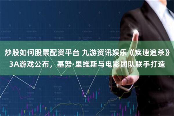 炒股如何股票配资平台 九游资讯娱乐《疾速追杀》3A游戏公布，基努·里维斯与电影团队联手打造